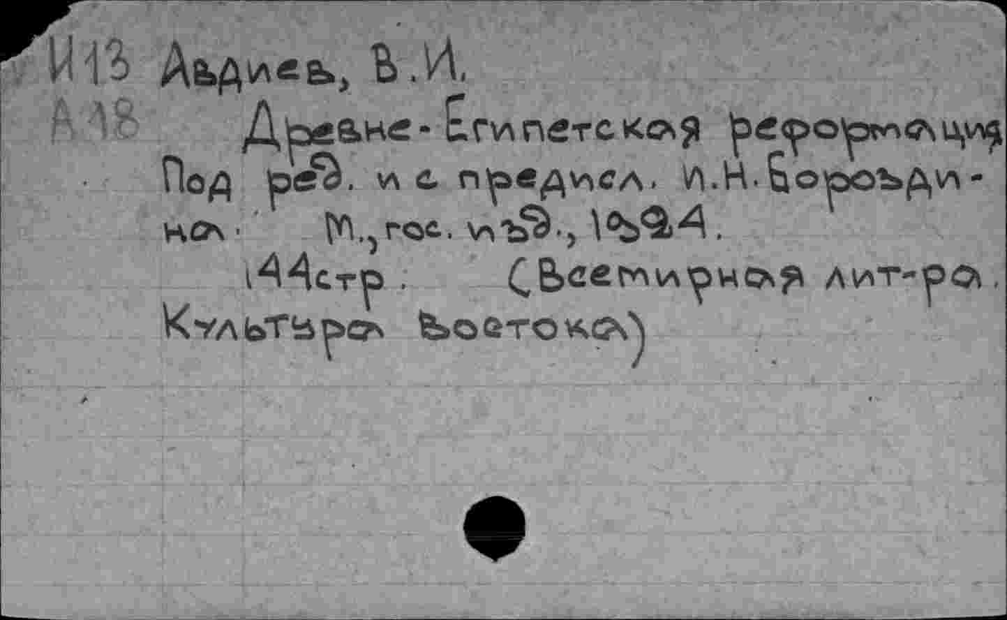 ﻿и ß ДьДд^В*, В .И.
Д'ре а не - Египетская 1рерор^счци$ Под öcä. и с п^рвд^сл. ^.Н.Ьоооъди-
Нбх ■
ГГЦгос. xn'îfà’,
:тр .	дит-ро\.